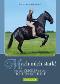 Title: Mach mich stark!: Mit dem Clicker bis zur hohen Schule, Author: Dr. Dana Rindermann