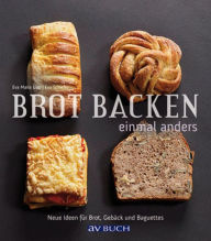 Title: Brot backen einmal anders: Neue Ideen für Brot, Gebäck und Baguettes, Author: Eva Maria Lipp