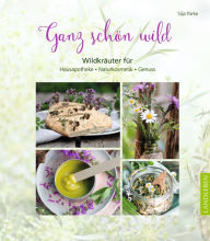 Title: Ganz schön wild: Wildkräuter für Hausapotheke, Naturkosmetik, Genuss, Author: Silja Parke