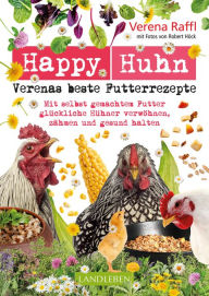 Title: Happy Huhn. Verenas beste Futterrezepte: Mit selbstgemachtem Futter glückliche Hühner verwöhnen, zähmen und gesund halten, Author: Verena Raffl