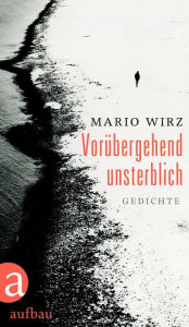 Title: Vorübergehend unsterblich: Gedichte, Author: Mario Wirz