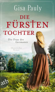 Title: Die Fürstentochter: Die Frau des Germanen, Author: Gisa Pauly