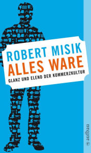 Title: Alles Ware: Glanz und Elend der Kommerzkultur, Author: Robert Misik