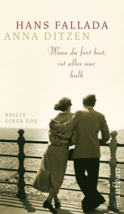 Title: Wenn du fort bist, ist alles nur halb: Briefe einer Ehe, Author: Hans Fallada