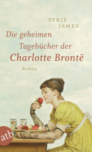 Title: Die geheimen Tagebücher der Charlotte Brontë: Roman, Author: Syrie James