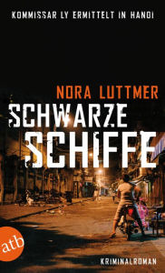 Title: Schwarze Schiffe: Kommissar Ly ermittelt in Hanoi. Kriminalroman., Author: Nora Luttmer