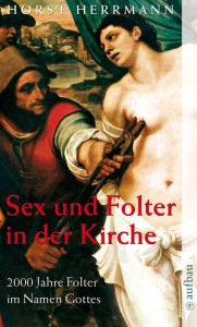 Title: Sex und Folter in der Kirche: 2000 Jahre Folter im Namen Gottes, Author: Horst Herrmann