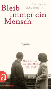 Title: Bleib immer ein Mensch: Heinz Drossel. Ein stiller Held 1916-2008, Author: Katharina Stegelmann