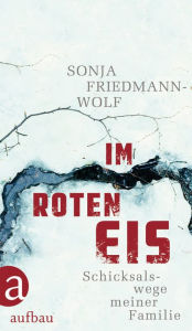 Title: Im roten Eis: Schicksalswege meiner Familie 1933-1958, Author: Sonja Friedmann-Wolf