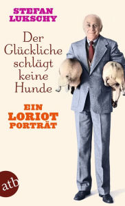 Title: Der Glückliche schlägt keine Hunde: Ein Loriot Porträt, Author: Stefan Lukschy