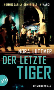 Title: Der letzte Tiger: Kommissar Ly ermittelt in Hanoi.Kriminalroman, Author: Nora Luttmer