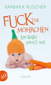 Title: Fuck the Möhrchen: Ein Baby packt aus, Author: Barbara Ruscher