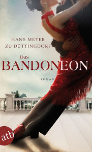 Title: Das Bandoneon: Roman, Author: Hans Meyer zu Düttingdorf