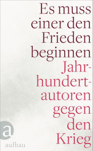 Title: Es muss einer den Frieden beginnen: Jahrhundertautoren gegen den Krieg, Author: Erich Maria Remarque