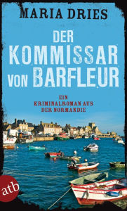 Title: Der Kommissar von Barfleur: Ein Kriminalroman aus der Normandie, Author: Maria Dries