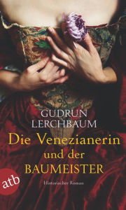 Title: Die Venezianerin und der Baumeister: Historischer Roman, Author: Gudrun Lerchbaum