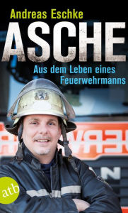 Title: Asche: Aus dem Leben eines Feuerwehrmanns, Author: Andreas Eschke