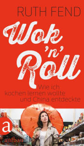 Title: Wok 'n' Roll: Wie ich kochen lernen wollte und China entdeckte, Author: Ruth Fend