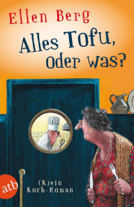 Title: Alles Tofu, oder was?: (K)ein Koch-Roman, Author: Ellen Berg