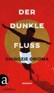 Title: Der dunkle Fluss: Roman, Author: Chigozie Obioma