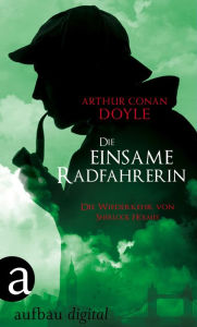 Title: Die einsame Radfahrerin: Die Wiederkehr von Sherlock Holmes, Author: Arthur Conan Doyle