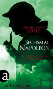 Title: Sechsmal Napoleon: Die Wiederkehr von Sherlock Holmes, Author: Arthur Conan Doyle