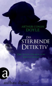 Title: Der sterbende Detektiv: Der letzte Streich von Sherlock Holmes, Author: Arthur Conan Doyle