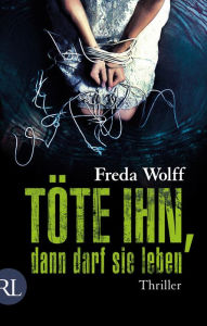 Title: Töte ihn, dann darf sie leben: Thriller, Author: Freda Wolff