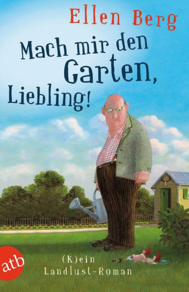 Mach mir den Garten, Liebling!: (K)ein Landlust-Roman