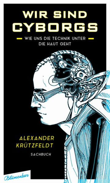 Wir sind Cyborgs: Wie uns die Technik unter die Haut geht