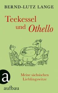 Title: Teekessel und Othello: Meine sächsischen Lieblingswitze, Author: Bernd-Lutz Lange