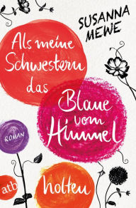 Title: Als meine Schwestern das Blaue vom Himmel holten: Roman, Author: Tanja Weil