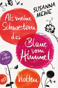 Title: Als meine Schwestern das Blaue vom Himmel holten: Roman, Author: Susanna Mewe