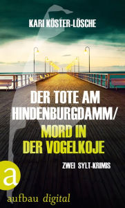 Title: Der Tote am Hindenburgdamm / Mord in der Vogelkoje: Zwei Sylt-Krimis, Author: Kari Köster-Lösche
