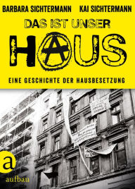 Title: Das ist unser Haus: Eine Geschichte der Hausbesetzung, Author: Barbara Sichtermann