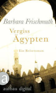 Title: Vergiss Ägypten: Ein Reiseroman, Author: Barbara Frischmuth