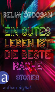 Title: Ein gutes Leben ist die beste Rache: Stories, Author: Selim Özdogan