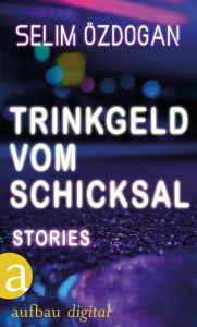 Title: Trinkgeld vom Schicksal: Geschichten, Author: Selim Özdogan