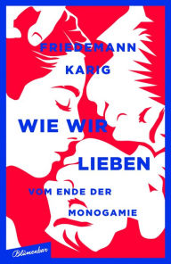 Title: Wie wir lieben: Vom Ende der Monogamie, Author: Friedemann Karig