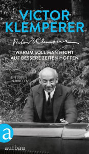 Title: Warum soll man nicht auf bessere Zeiten hoffen: Ein Leben in Briefen, Author: Victor Klemperer