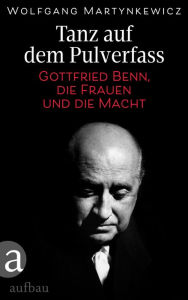 Title: Tanz auf dem Pulverfass: Gottfried Benn, die Frauen und die Macht, Author: Wolfgang Martynkewicz