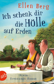 Title: Ich schenk dir die Hölle auf Erden: (K)ein Trennungs-Roman, Author: Ellen Berg