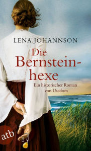 Title: Die Bernsteinhexe: Ein historischer Roman von Usedom, Author: Lena Johannson