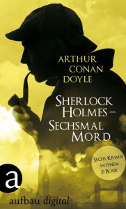 Title: Sherlock Holmes - Sechsmal Mord: Sechs Krimis in einem E-Book, Author: Arthur Conan Doyle