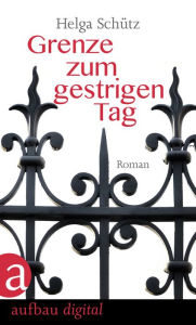 Title: Grenze zum gestrigen Tag: Roman, Author: Helga Schütz