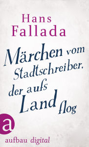 Title: Märchen vom Stadtschreiber, der aufs Land flog, Author: Hans Fallada