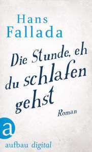 Title: Die Stunde, eh' du schlafen gehst: Roman, Author: Hans Fallada