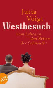 Title: Westbesuch: Vom Leben in den Zeiten der Sehnsucht., Author: Jutta Voigt