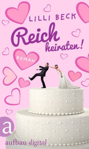 Title: Reich heiraten: Wie ich mit 58 meine Hippie-Ideale über Bord warf - Roman, Author: Lilli Beck