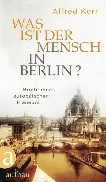 Was ist der Mensch in Berlin?: Briefe eines europäischen Flaneurs